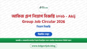 আকিজ গ্রুপ নিয়োগ বিজ্ঞপ্তি ২০২৬ – Akij Group Job Circular 2026