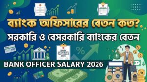 Bank Officer Salary 2026 । ব্যাংক অফিসারের বেতন কত? সরকারি ও বেসরকারি ব্যাংকের বেতন
