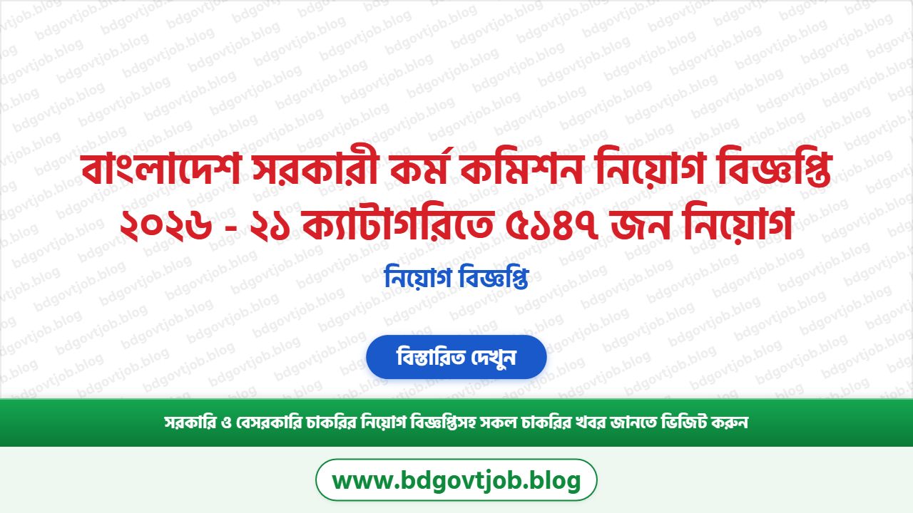 বাংলাদেশ সরকারী কর্ম কমিশন নিয়োগ বিজ্ঞপ্তি ২০২৬ - ২১ ক্যাটাগরিতে ৫১৪৭ জন নিয়োগ